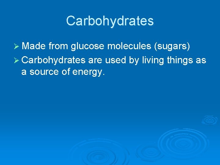 Carbohydrates Ø Made from glucose molecules (sugars) Ø Carbohydrates are used by living things