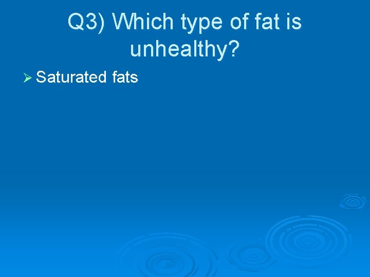 Q 3) Which type of fat is unhealthy? Ø Saturated fats 
