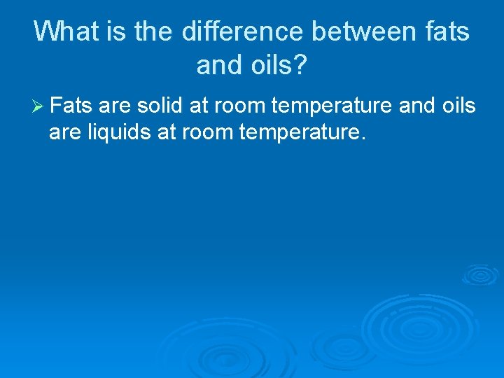 What is the difference between fats and oils? Ø Fats are solid at room