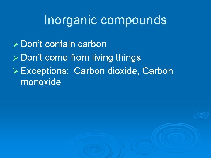 Inorganic compounds Ø Don’t contain carbon Ø Don’t come from living things Ø Exceptions: