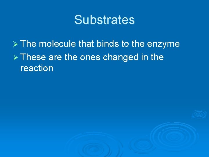 Substrates Ø The molecule that binds to the enzyme Ø These are the ones