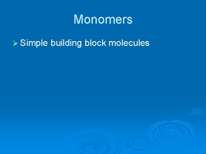 Monomers Ø Simple building block molecules 