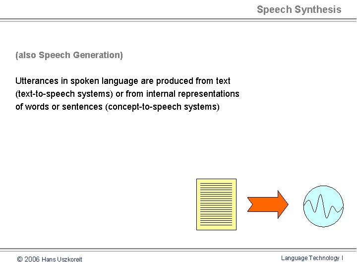 Speech Synthesis (also Speech Generation) Utterances in spoken language are produced from text (text-to-speech