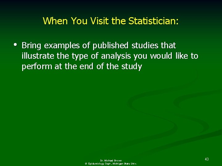When You Visit the Statistician: • Bring examples of published studies that illustrate the