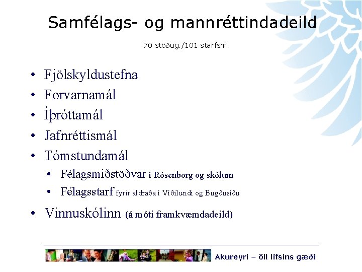 Samfélags- og mannréttindadeild 70 stöðug. /101 starfsm. • • • Fjölskyldustefna Forvarnamál Íþróttamál Jafnréttismál