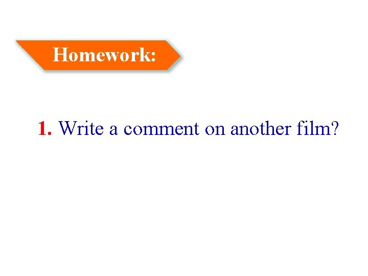 Homework: 1. Write a comment on another film? 