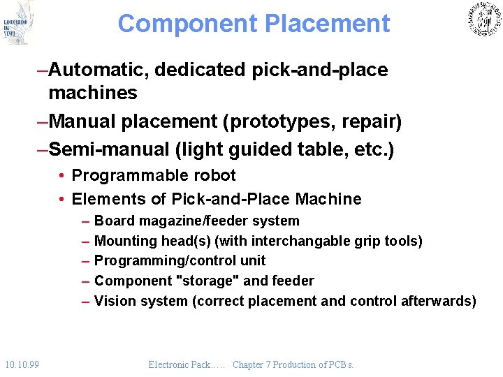 Component Placement –Automatic, dedicated pick-and-place machines –Manual placement (prototypes, repair) –Semi-manual (light guided table,