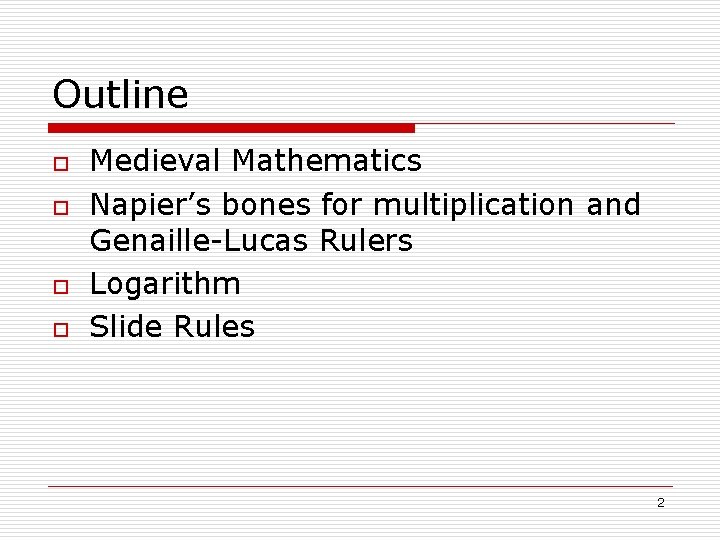 Outline o o Medieval Mathematics Napier’s bones for multiplication and Genaille-Lucas Rulers Logarithm Slide