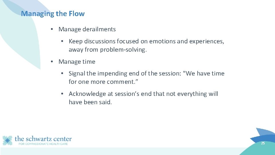 Managing the Flow • Manage derailments • Keep discussions focused on emotions and experiences,
