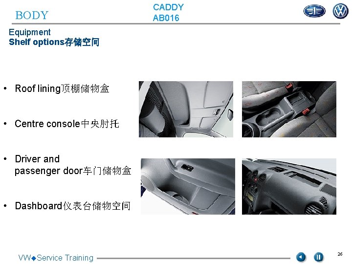 BODY CADDY AB 016 Equipment Shelf options存储空间 • Roof lining顶棚储物盒 • Centre console中央肘托 •