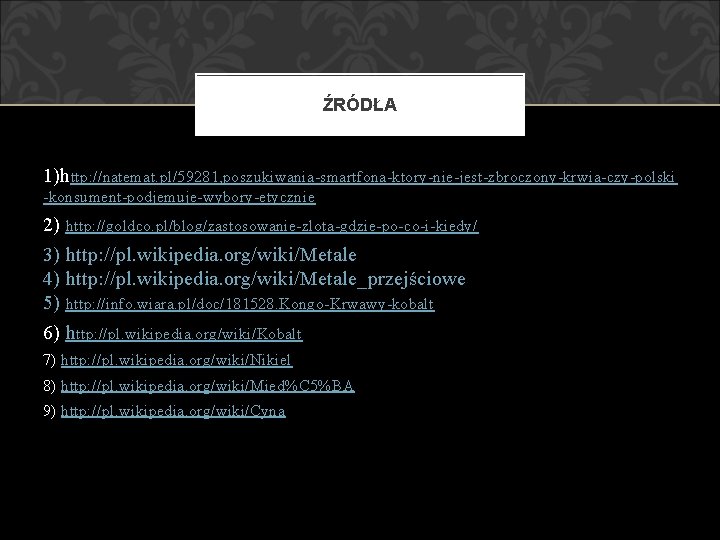 ŹRÓDŁA 1)http: //natemat. pl/59281, poszukiwania-smartfona-ktory-nie-jest-zbroczony-krwia-czy-polski -konsument-podjemuje-wybory-etycznie 2) http: //goldco. pl/blog/zastosowanie-zlota-gdzie-po-co-i-kiedy/ 3) http: //pl. wikipedia.