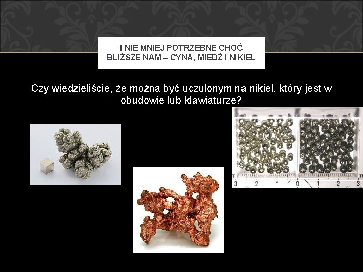 I NIE MNIEJ POTRZEBNE CHOĆ BLIŻSZE NAM – CYNA, MIEDŹ I NIKIEL Czy wiedzieliście,