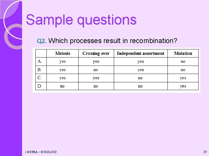 Sample questions Q 2. Which processes result in recombination? J WERBA – IB BIOLOGY