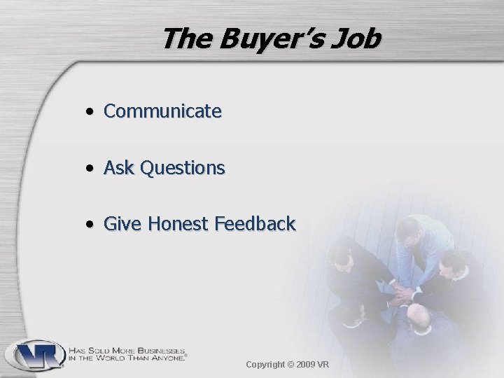 The Buyer’s Job • Communicate • Ask Questions • Give Honest Feedback Copyright ©