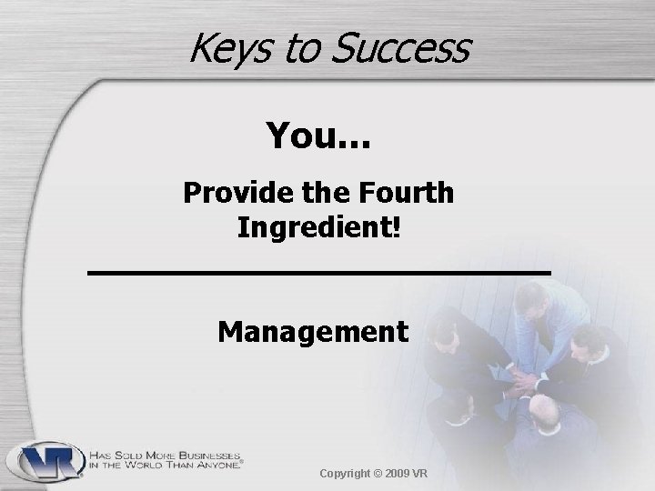 Keys to Success You… Provide the Fourth Ingredient! Management Copyright © 2009 VR 