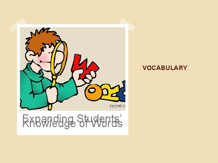 VOCABULARY Expanding Students’ Knowledge of Words 