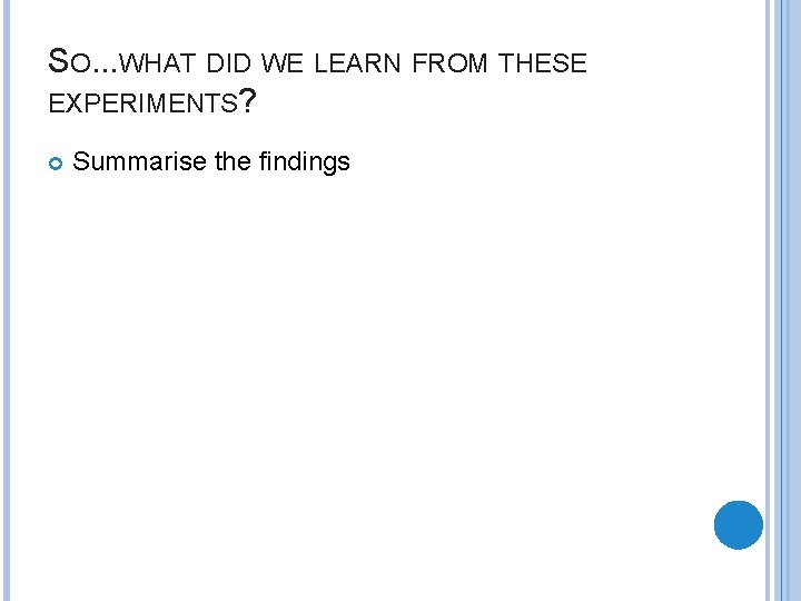 SO. . . WHAT DID WE LEARN FROM THESE EXPERIMENTS? Summarise the findings 