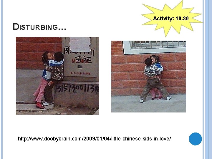 Activity: 10. 30 DISTURBING… http: //www. doobybrain. com/2009/01/04/little-chinese-kids-in-love/ 