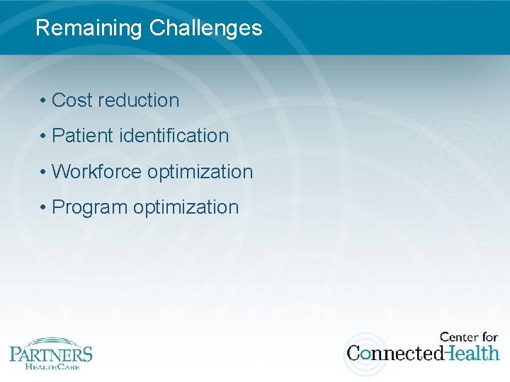 Remaining Challenges • Cost reduction • Patient identification • Workforce optimization • Program optimization