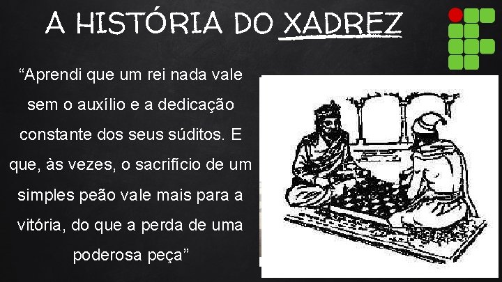 A HISTÓRIA DO XADREZ “Aprendi que um rei nada vale sem o auxílio e