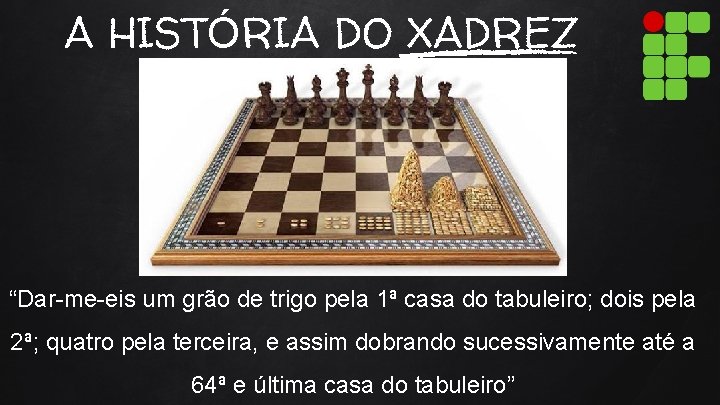 A HISTÓRIA DO XADREZ “Dar-me-eis um grão de trigo pela 1ª casa do tabuleiro;