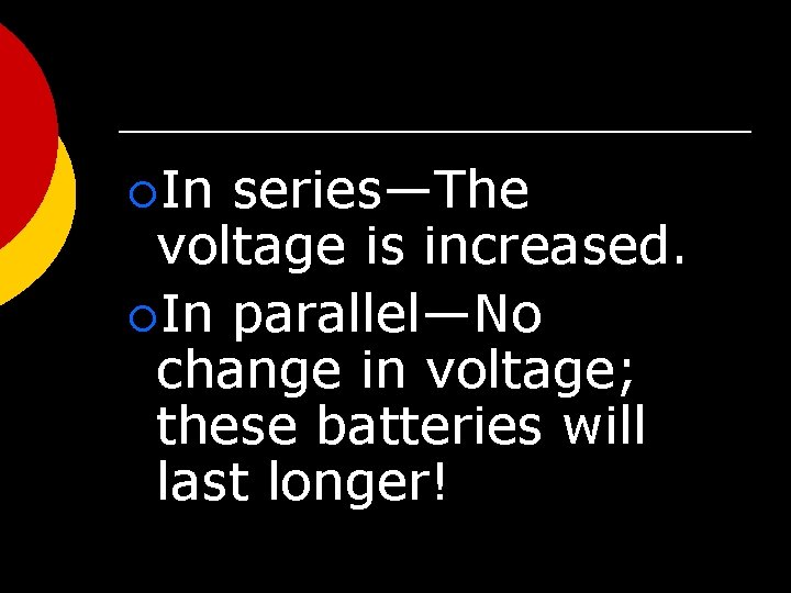 ¡In series—The voltage is increased. ¡In parallel—No change in voltage; these batteries will last