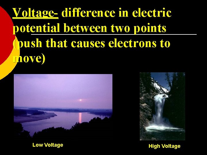 Voltage- difference in electric potential between two points (push that causes electrons to move)