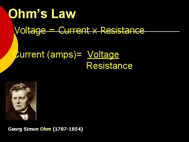 Ohm’s Law Voltage = Current x Resistance Current (amps)= Voltage Resistance Georg Simon Ohm