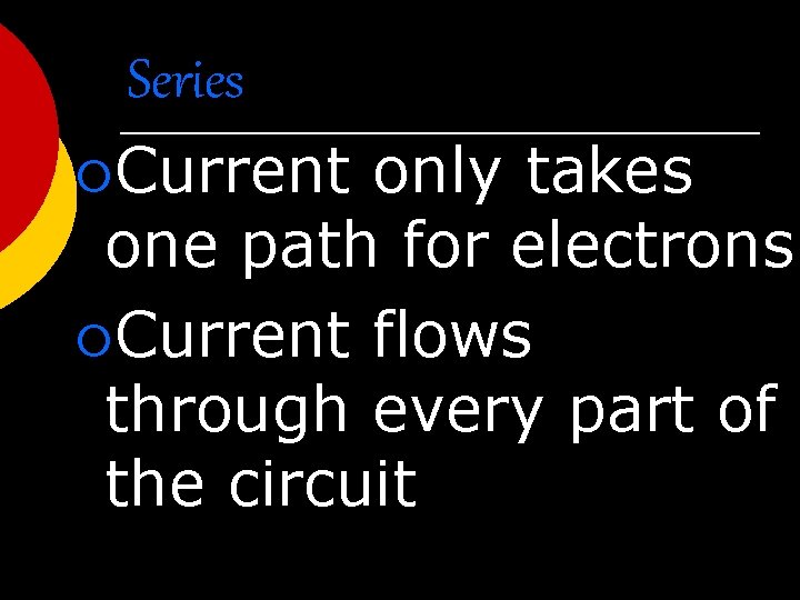 Series ¡Current only takes one path for electrons ¡Current flows through every part of