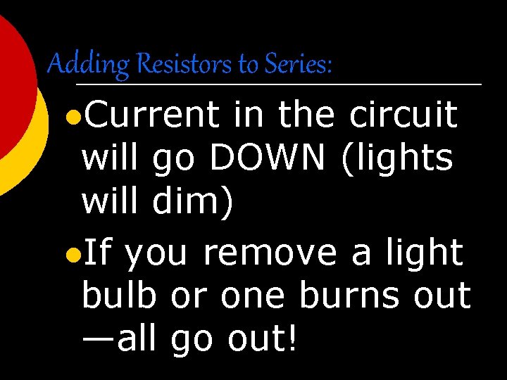 Adding Resistors to Series: l. Current in the circuit will go DOWN (lights will