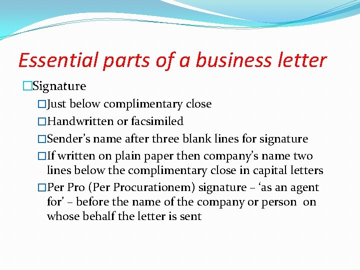 Essential parts of a business letter �Signature �Just below complimentary close �Handwritten or facsimiled