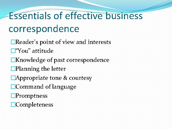 Essentials of effective business correspondence �Reader’s point of view and interests �“You” attitude �Knowledge