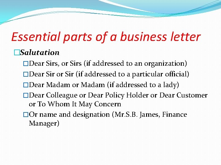 Essential parts of a business letter �Salutation �Dear Sirs, or Sirs (if addressed to