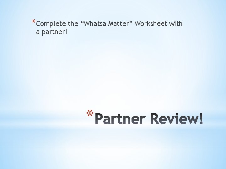 *Complete the “Whatsa Matter” Worksheet with a partner! * 