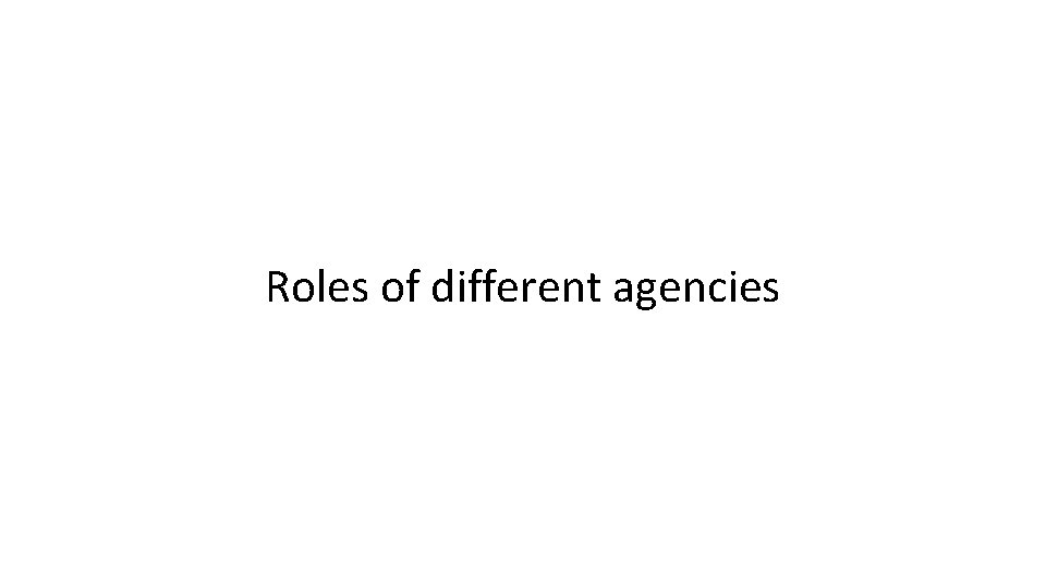 Roles of different agencies 