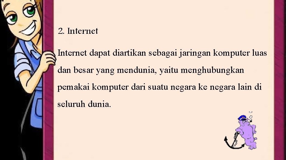 2. Internet dapat diartikan sebagai jaringan komputer luas dan besar yang mendunia, yaitu menghubungkan