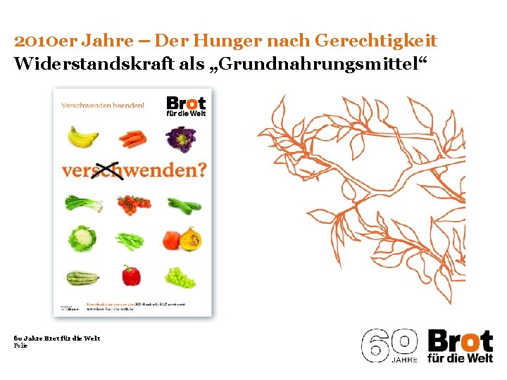 2010 er Jahre ‒ Der Hunger nach Gerechtigkeit Widerstandskraft als „Grundnahrungsmittel“ 60 Jahre Brot