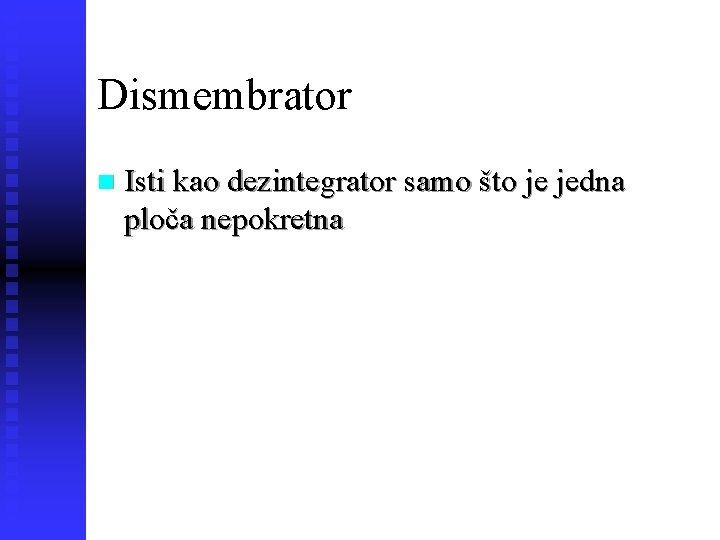 Dismembrator n Isti kao dezintegrator samo što je jedna ploča nepokretna 21 