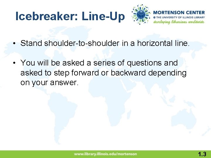 Icebreaker: Line-Up • Stand shoulder-to-shoulder in a horizontal line. • You will be asked