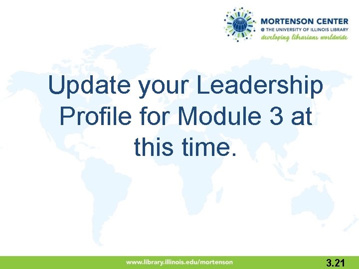 Update your Leadership Profile for Module 3 at this time. 3. 21 