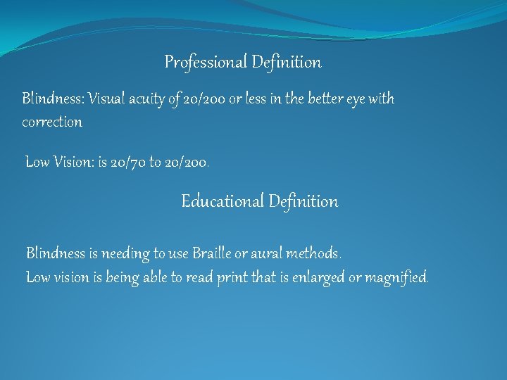 Professional Definition Blindness: Visual acuity of 20/200 or less in the better eye with