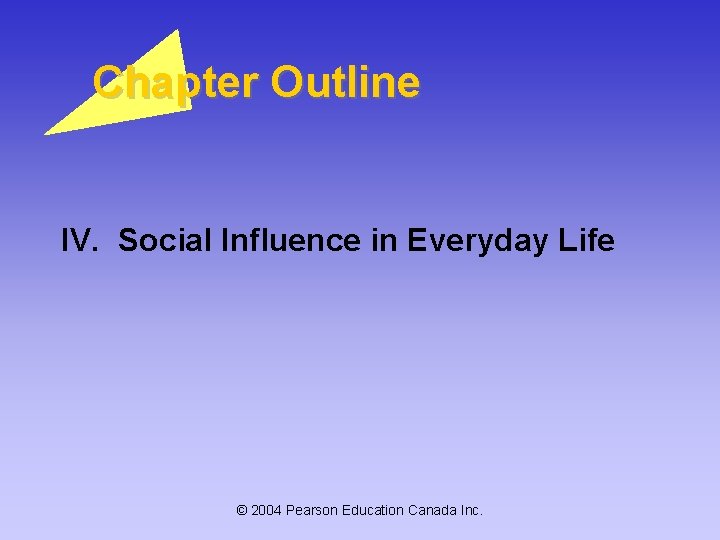 Chapter Outline IV. Social Influence in Everyday Life © 2004 Pearson Education Canada Inc.