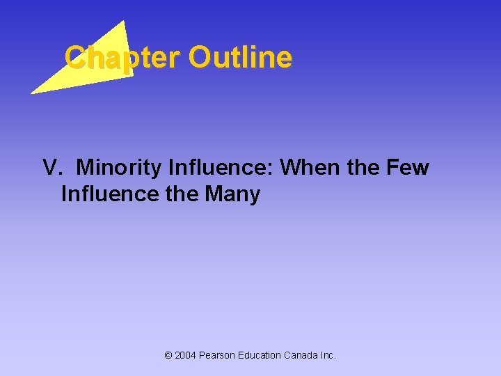 Chapter Outline V. Minority Influence: When the Few Influence the Many © 2004 Pearson