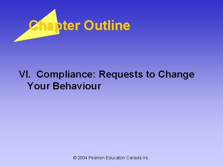 Chapter Outline VI. Compliance: Requests to Change Your Behaviour © 2004 Pearson Education Canada