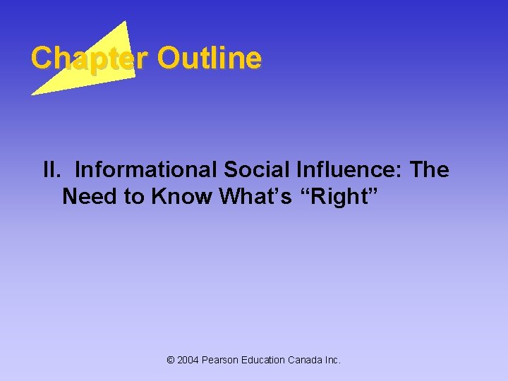 Chapter Outline II. Informational Social Influence: The Need to Know What’s “Right” © 2004