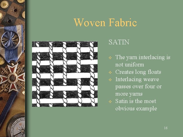 Woven Fabric SATIN v v The yarn interlacing is not uniform Creates long floats