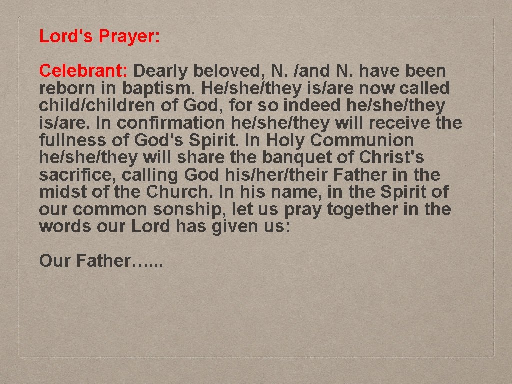 Lord's Prayer: Celebrant: Dearly beloved, N. /and N. have been reborn in baptism. He/she/they