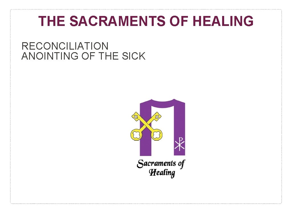 THE SACRAMENTS OF HEALING RECONCILIATION ANOINTING OF THE SICK 