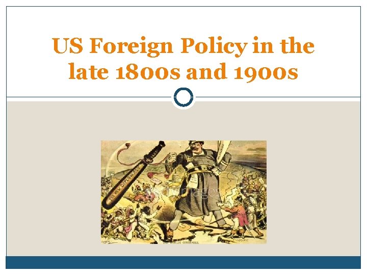 US Foreign Policy in the late 1800 s and 1900 s 