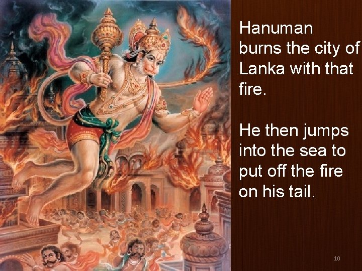 Hanuman burns the city of Lanka with that fire. He then jumps into the